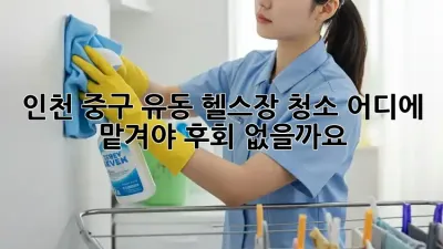 인천 중구 유동 헬스장 청소, 어디에 맡겨야 후회 없을까요?