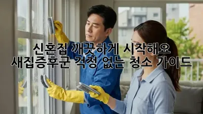 신혼집, 깨끗하게 시작해요! 새집증후군 걱정 없는 청소 가이드