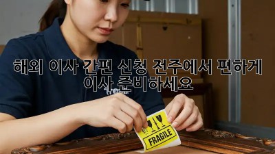 해외 이사 간편 신청: 전주에서 편하게 이사 준비하세요!